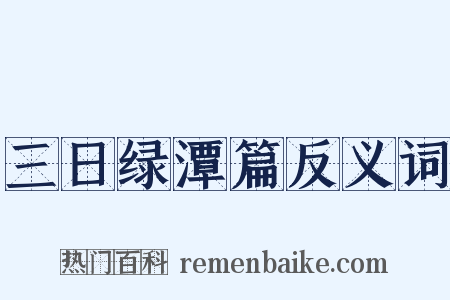 三日绿潭篇反义词是什么意思的图片